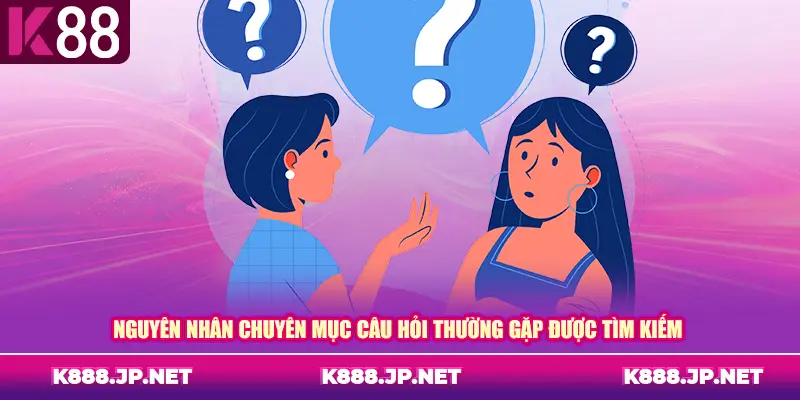 Nguyên nhân chuyên mục câu hỏi thường gặp được tìm kiếm