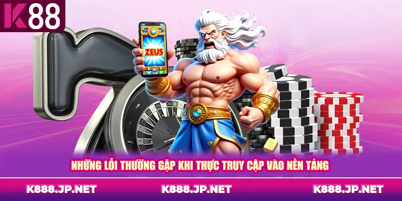 Những lỗi thường gặp khi thực truy cập vào nền tảng