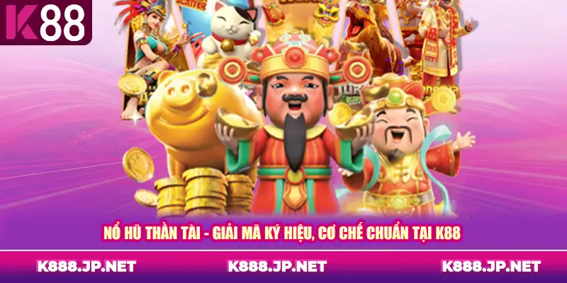 Nổ Hũ Thần Tài - Giải Mã Ký Hiệu, Cơ Chế Chuẩn Tại K88