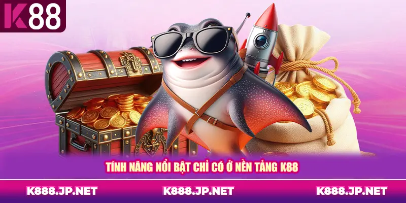 Tính năng nổi bật chỉ có ở nền tảng K88